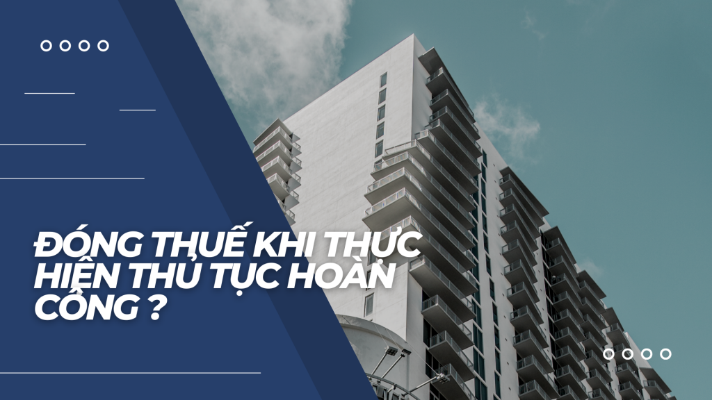 Tiền thuế cần thanh toán trong quá trình hoàn công như thế nào?